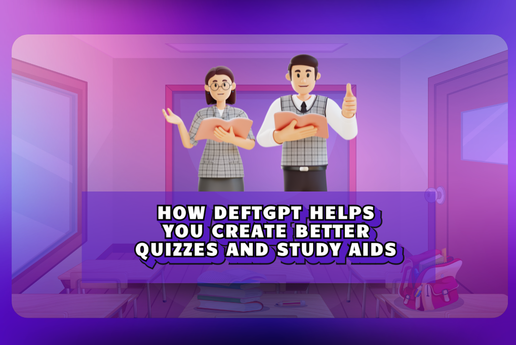 How DeftGPT Helps You Create Better Quizzes and Study Aids